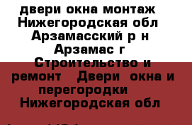 двери окна монтаж - Нижегородская обл., Арзамасский р-н, Арзамас г. Строительство и ремонт » Двери, окна и перегородки   . Нижегородская обл.